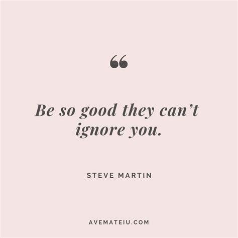 Be so good they can’t ignore you. - Steve Martin Quote 262 - Ave Mateiu