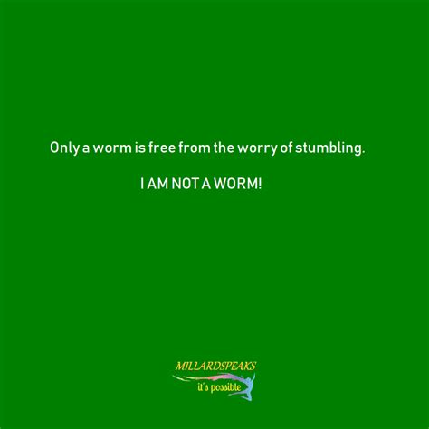 Only a worm is free from the worry of stumbling. I am not a worm! - Millardspeaks. Picture ...