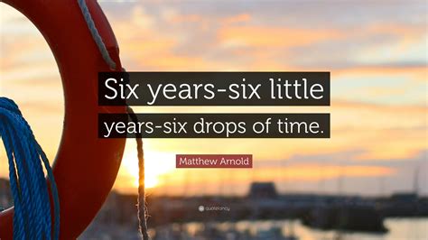 Matthew Arnold Quote: “Six years-six little years-six drops of time.”