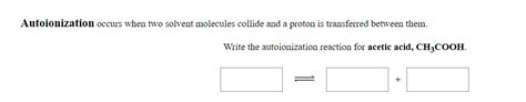 Answered: Autoionization occurs when two solvent… | bartleby