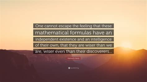 Heinrich Hertz Quote: “One cannot escape the feeling that these mathematical formulas have an ...