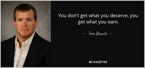 Tom Brands quote: You don't get what you deserve, you get what you...