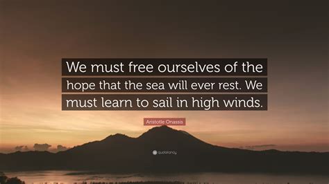 Aristotle Onassis Quote: “We must free ourselves of the hope that the sea will ever rest. We ...