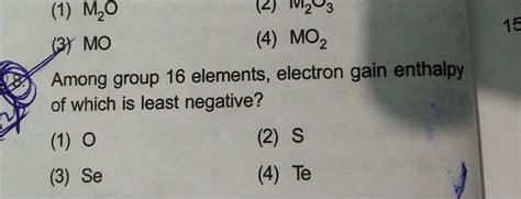 Among group 16 elements, electron gain enthalpy of which is least negativ..