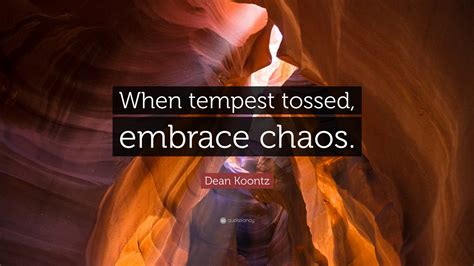 Dean Koontz Quote: “When tempest tossed, embrace chaos.”