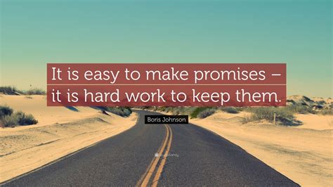 Boris Johnson Quote: “It is easy to make promises – it is hard work to keep them.” (12 ...