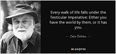 Colin Fletcher quote: Every walk of life falls under the Testicular ...