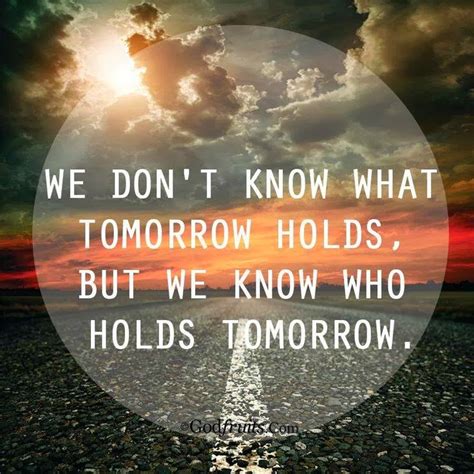 We don't know what tomorrow holds, but we know who holds tomorrow. - Quotes