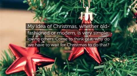 Bob Hope Quote: “My idea of Christmas, whether old-fashioned or modern, is very simple: loving ...