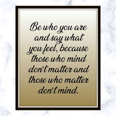 Be who you are and say what you feel, because those who mind don't matter and those who matter ...