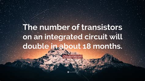 Gordon Moore Quote: “The number of transistors on an integrated circuit will double in about 18 ...