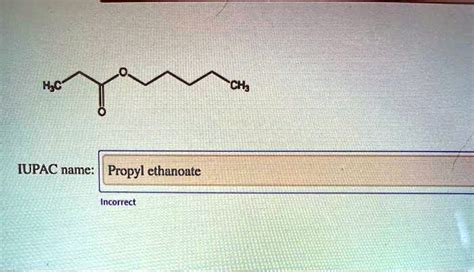 SOLVED: IUPAC name: Propyl ethanoate Incorrect "CHs