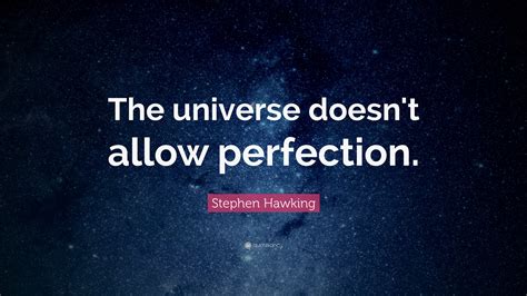 Stephen Hawking Quote: “The universe doesn't allow perfection.”