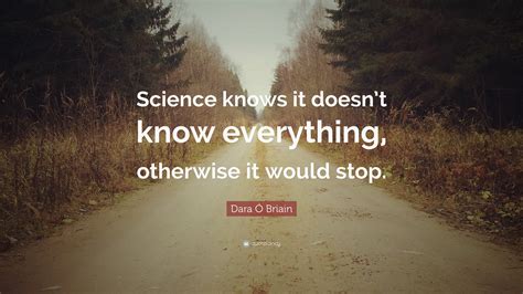 Dara Ó Briain Quote: “Science knows it doesn’t know everything, otherwise it would stop.”