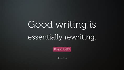 Roald Dahl Quote: “Good writing is essentially rewriting.” (12 ...