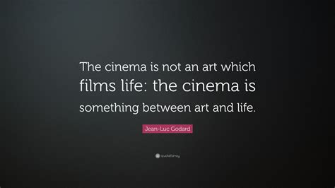 Jean-Luc Godard Quote: “The cinema is not an art which films life: the cinema is something ...