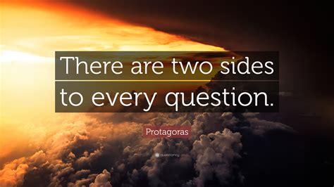 Protagoras Quote: “There are two sides to every question.”