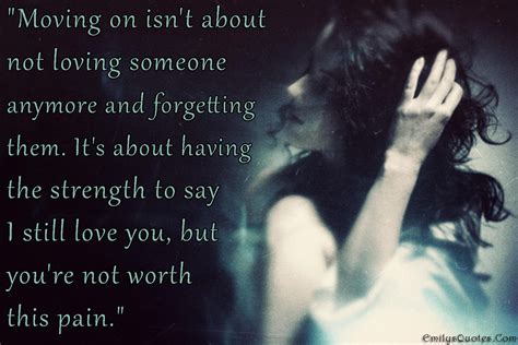 Moving on isn’t about not loving someone anymore and forgetting them. It’s about having the ...