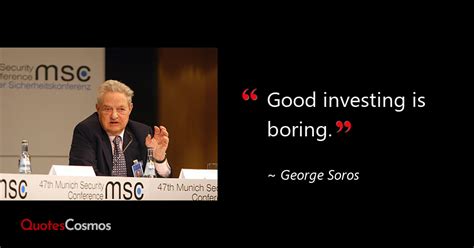 “Good investing is boring.” George Soros Quote