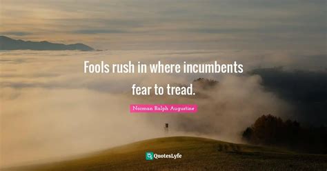 Fools rush in where incumbents fear to tread.... Quote by Norman Ralph Augustine - QuotesLyfe