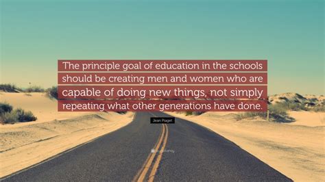 Jean Piaget Quote: “The principle goal of education in the schools ...