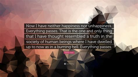 Osamu Dazai Quote: “Now I have neither happiness nor unhappiness. Everything passes. That is the ...