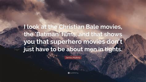 James McAvoy Quote: “I look at the Christian Bale movies, the ‘Batman ...