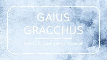 Gaius Gracchus - Year 12 Ancient History General by Gisela Losch