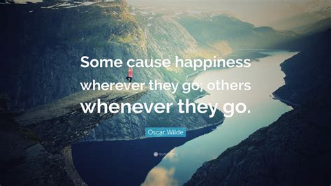 Oscar Wilde Quote: “Some cause happiness wherever they go; others ...