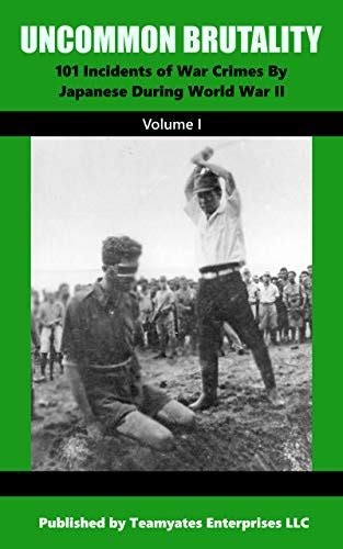 UNCOMMON BRUTALITY: 101 Incidents of Japanese War Crimes During World War II (War Crimes by ...