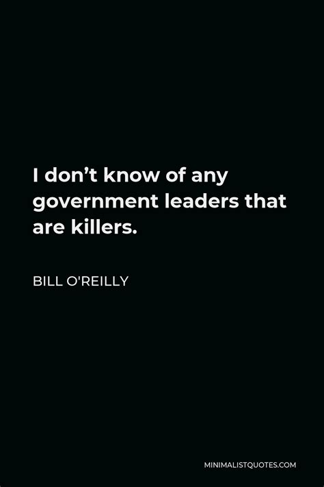 Bill O'Reilly Quote: I don't know of any government leaders that are killers.