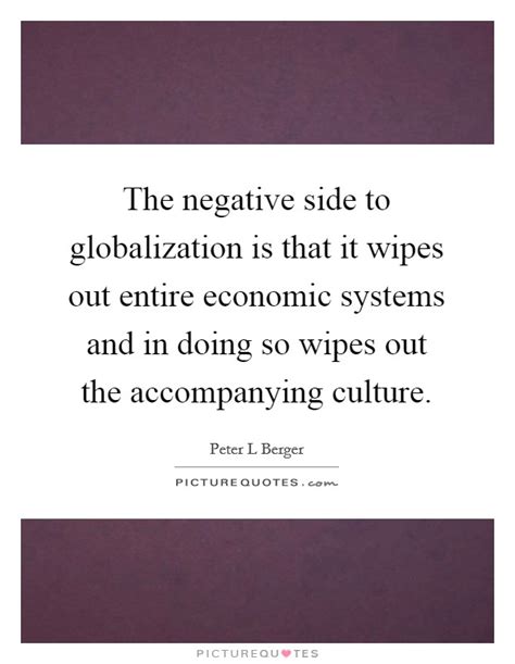 The negative side to globalization is that it wipes out entire... | Picture Quotes