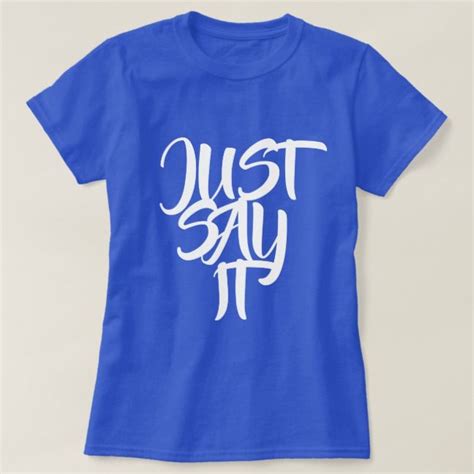 Just Say It T-Shirt | T shirt, Tshirt designs, Shirt style