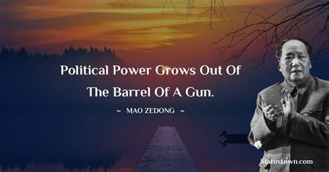 Political power grows out of the barrel of a gun. - Mao Zedong quotes