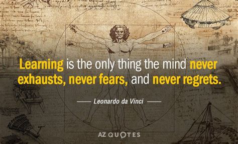 Learning is the only thing the mind never exhausts, never fears, and ...