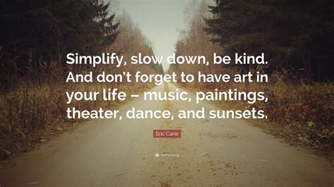 Eric Carle Quote: “Simplify, slow down, be kind. And don’t forget to have art in your life ...