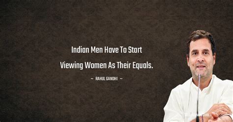 Indian men have to start viewing women as their equals. - Rahul Gandhi ...