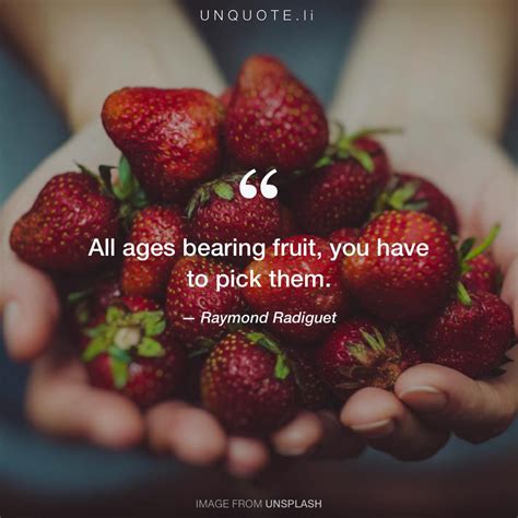 All ages bearing fruit,... Quote from Raymond Radiguet - Unquote