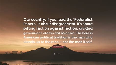 Jonah Goldberg Quote: “Our country, if you read the ‘Federalist Papers ...