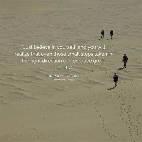 Just believe in yourself, and you will realize that even those small..