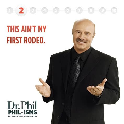 This ain't my first rodeo. Most random pic ever … | Dr phil quotes, Life quotes, Wise words