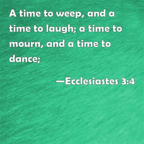 Ecclesiastes 3:4 A time to weep, and a time to laugh; a time to mourn, and a time to dance;