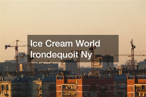 Ice Cream World Irondequoit Ny - Rochester Magazine