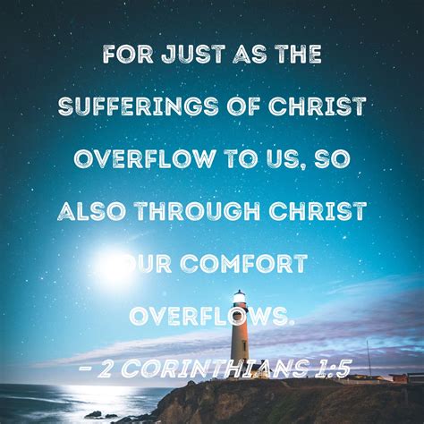 2 Corinthians 1:5 For just as the sufferings of Christ overflow to us ...