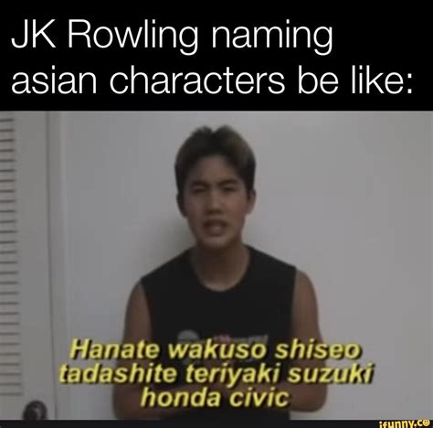 JK Rowling naming asian characters be like: Hanate wakuS0 shiseo. fadashite teriyaki suZUKi ...