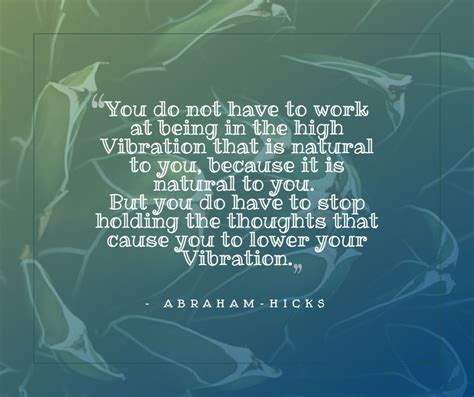 ''You do not have to work at being in the high Vibration that is natural to you, because it is ...