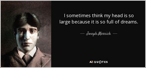 Joseph Merrick quote: I sometimes think my head is so large because it...