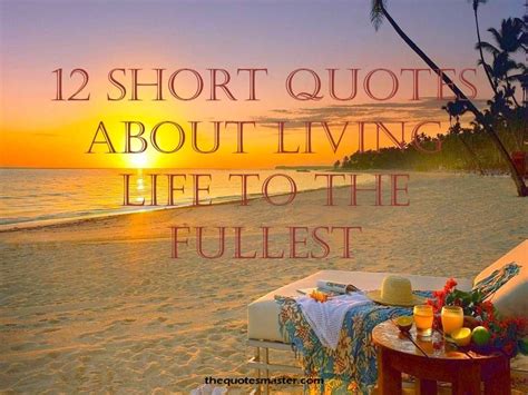 Short Living Life to the Fullest Quotes, Living Life to the fullest and ...