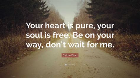 Celine Dion Quote: “Your heart is pure, your soul is free. Be on your ...