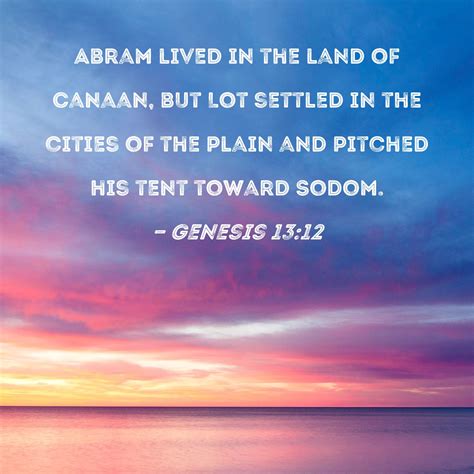 Genesis 13:12 Abram lived in the land of Canaan, but Lot settled in the cities of the plain and ...